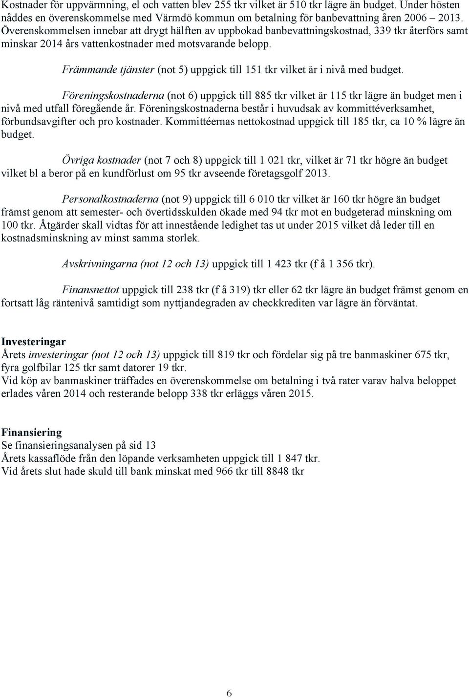 Främmande tjänster (not 5) uppgick till 151 tkr vilket är i nivå med budget. Föreningskostnaderna (not 6) uppgick till 885 tkr vilket är 115 tkr lägre än budget men i nivå med utfall föregående år.