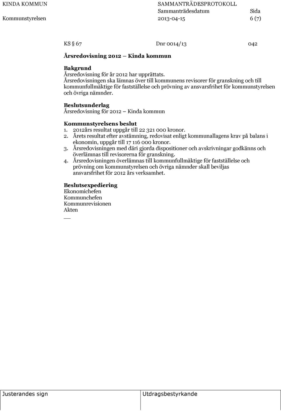 Årsredovisning för 2012 Kinda kommun 1. 2012års resultat uppgår till 22 321 000 kronor. 2. Årets resultat efter avstämning, redovisat enligt kommunallagens krav på balans i ekonomin, uppgår till 17 116 000 kronor.