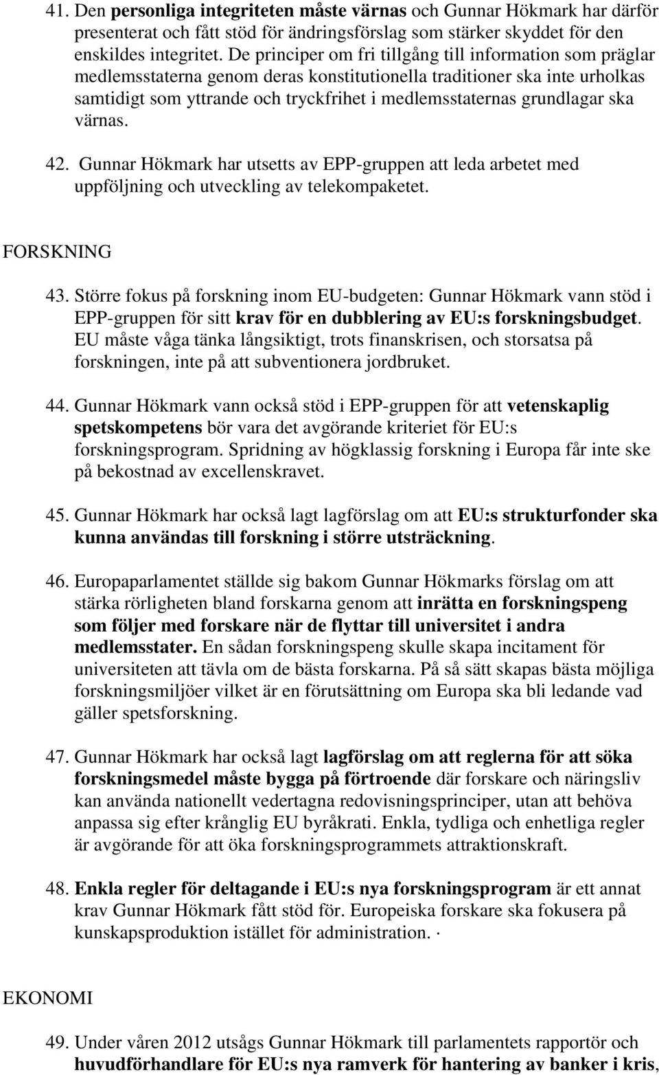 grundlagar ska värnas. 42. Gunnar Hökmark har utsetts av EPP-gruppen att leda arbetet med uppföljning och utveckling av telekompaketet. FORSKNING 43.