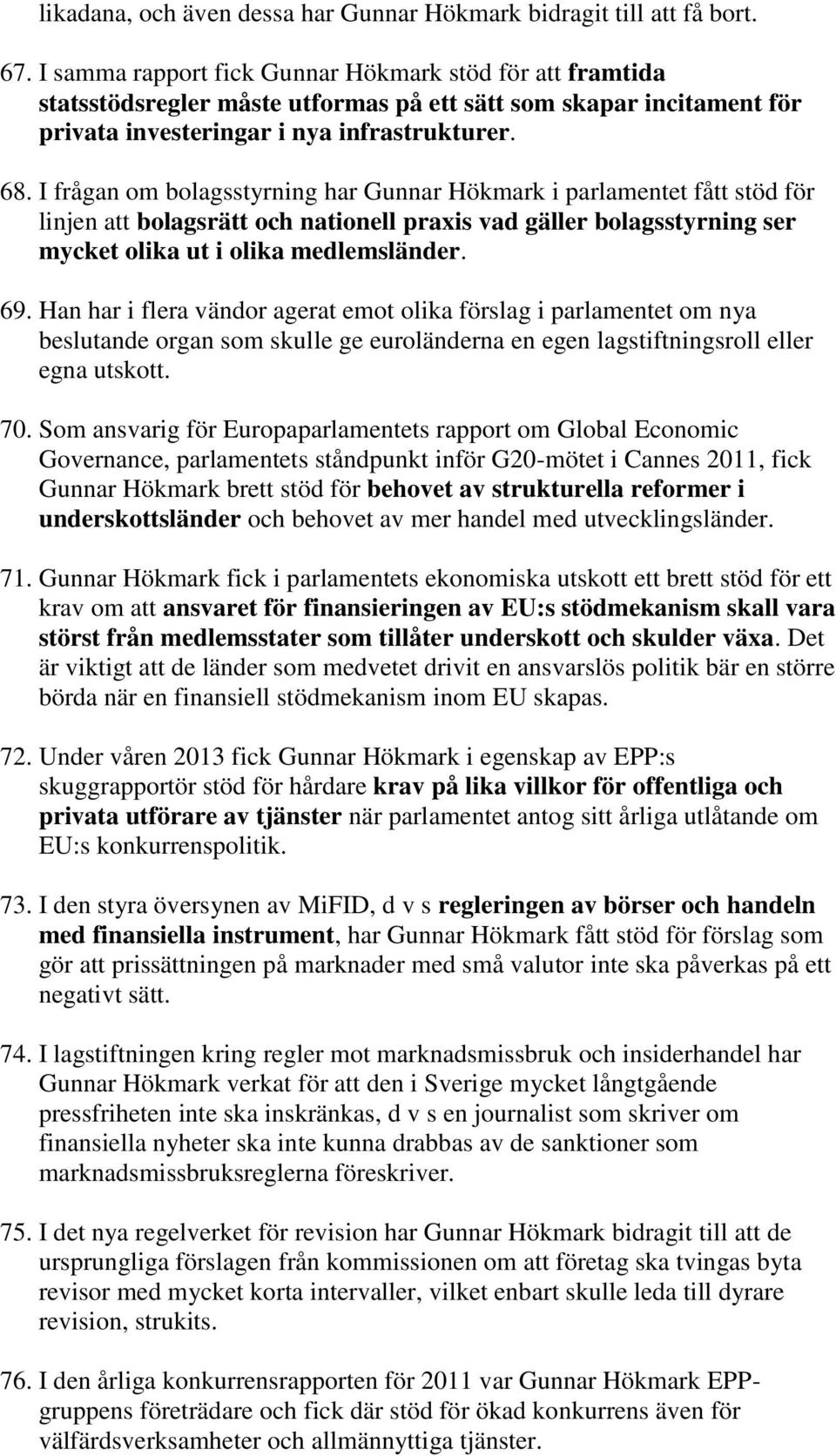 I frågan om bolagsstyrning har Gunnar Hökmark i parlamentet fått stöd för linjen att bolagsrätt och nationell praxis vad gäller bolagsstyrning ser mycket olika ut i olika medlemsländer. 69.