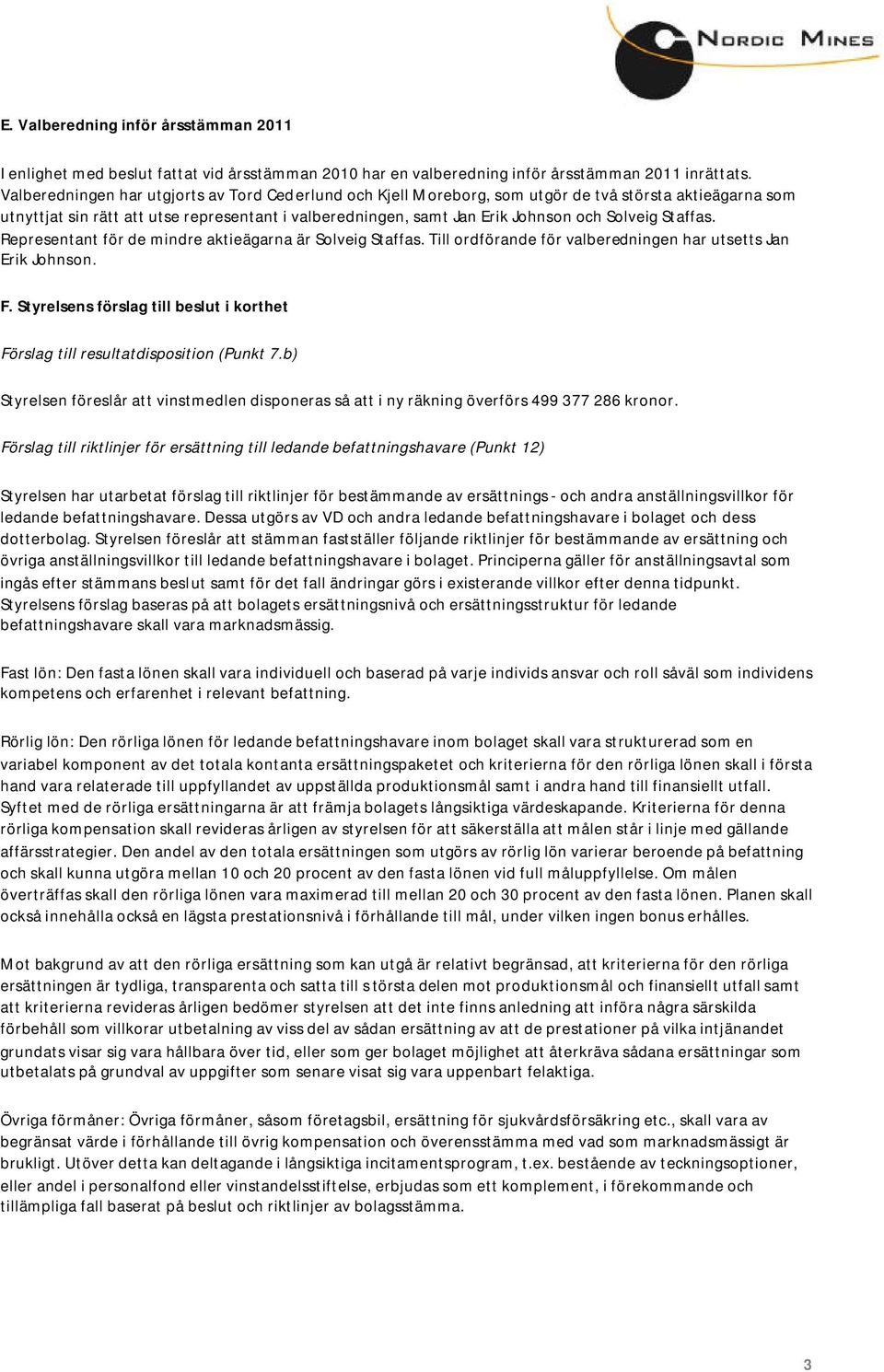 Staffas. Representant för de mindre aktieägarna är Solveig Staffas. Till ordförande för valberedningen har utsetts Jan Erik Johnson. F.