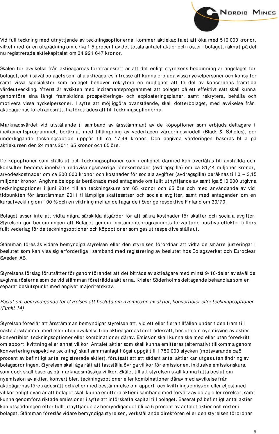 Skälen för avvikelse från aktieägarnas företrädesrätt är att det enligt styrelsens bedömning är angeläget för bolaget, och i såväl bolagets som alla aktieägares intresse att kunna erbjuda vissa