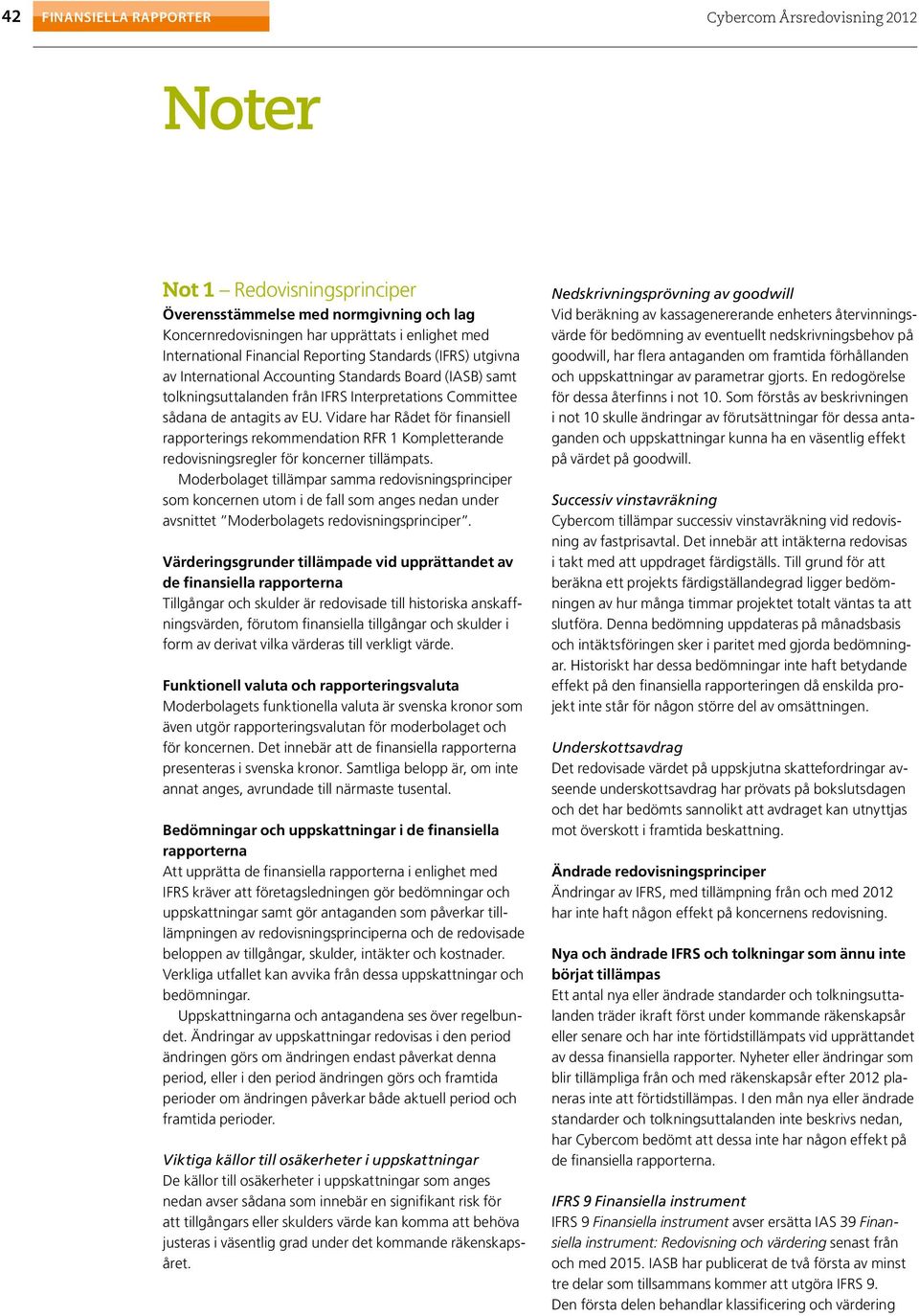 Vidare har Rådet för finansiell rapporterings rekommendation RFR 1 Kompletterande redovisningsregler för koncerner tillämpats.