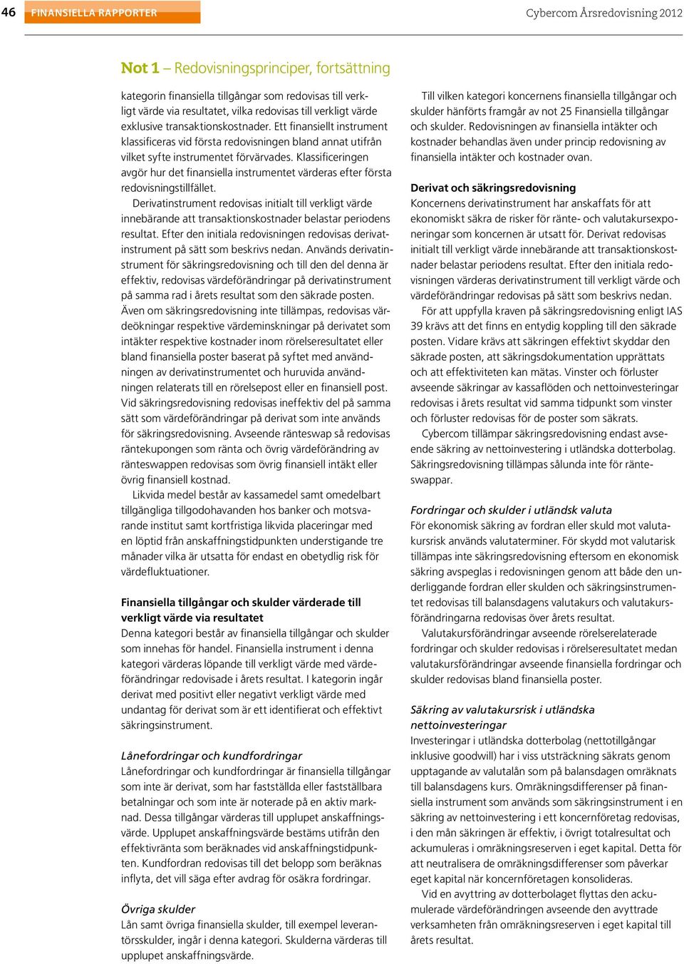 Klassificeringen avgör hur det finansiella instrumentet värderas efter första redovisningstillfället.