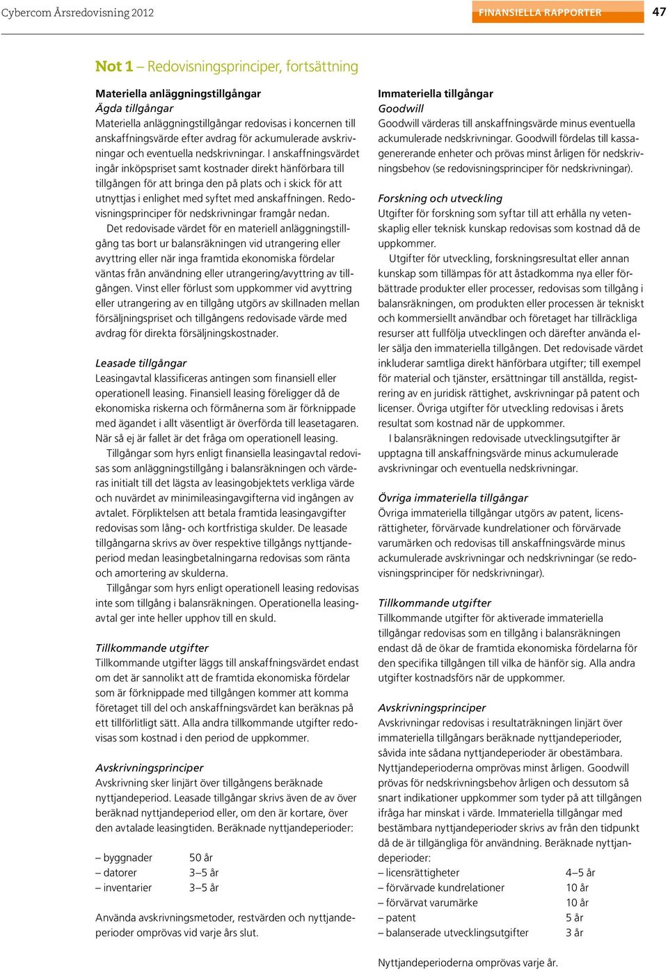 I anskaffningsvärdet ingår inköpspriset samt kostnader direkt hänförbara till tillgången för att bringa den på plats och i skick för att utnyttjas i enlighet med syftet med anskaffningen.