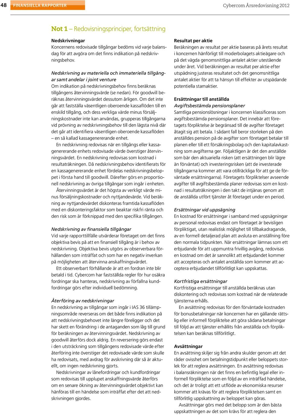 För goodwill beräknas återvinningsvärdet dessutom årligen.