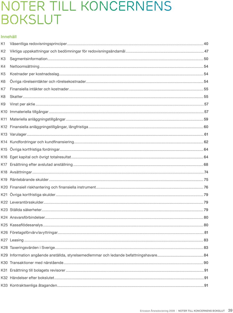 ..57 K10 Immateriella tillgångar...57 K11 Materiella anläggningstillgångar... 59 K12 Finansiella anläggningstillgångar, långfristiga...60 K13 Varulager...61 K14 Kundfordringar och kundfinansiering.