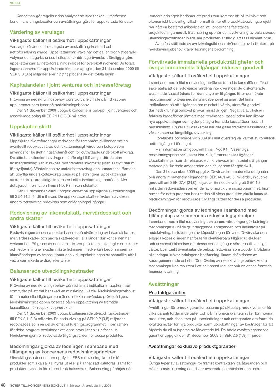 Uppskattningar krävs när det gäller prognisticerade volymer och lagerbalanser. I situationer där lageröverskott föreligger görs uppskattningar av nettoförsäljningsvärdet för överskottsvolymer.