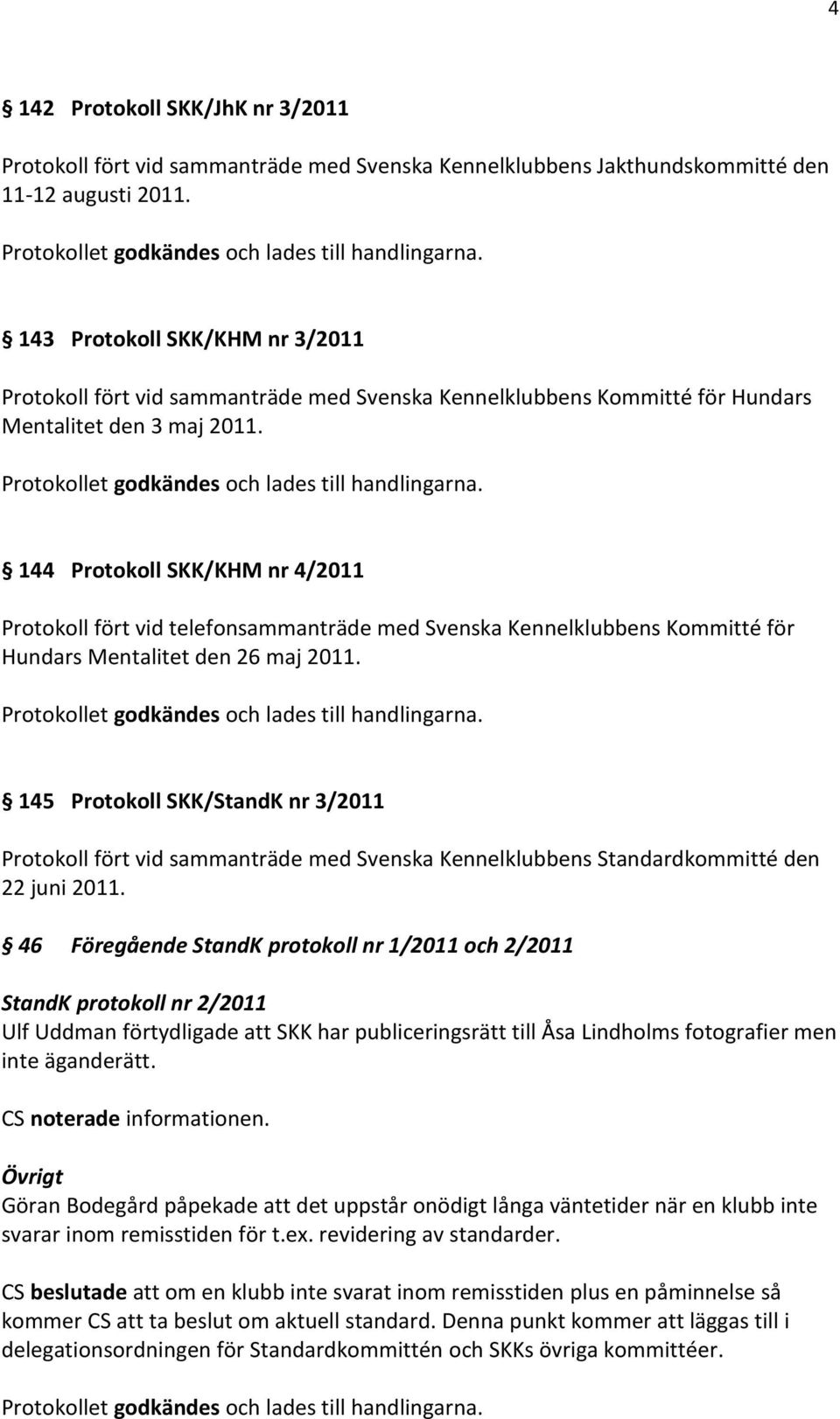 144 Protokoll SKK/KHM nr 4/2011 Protokoll fört vid telefonsammanträde med Svenska Kennelklubbens Kommitté för Hundars Mentalitet den 26 maj 2011.