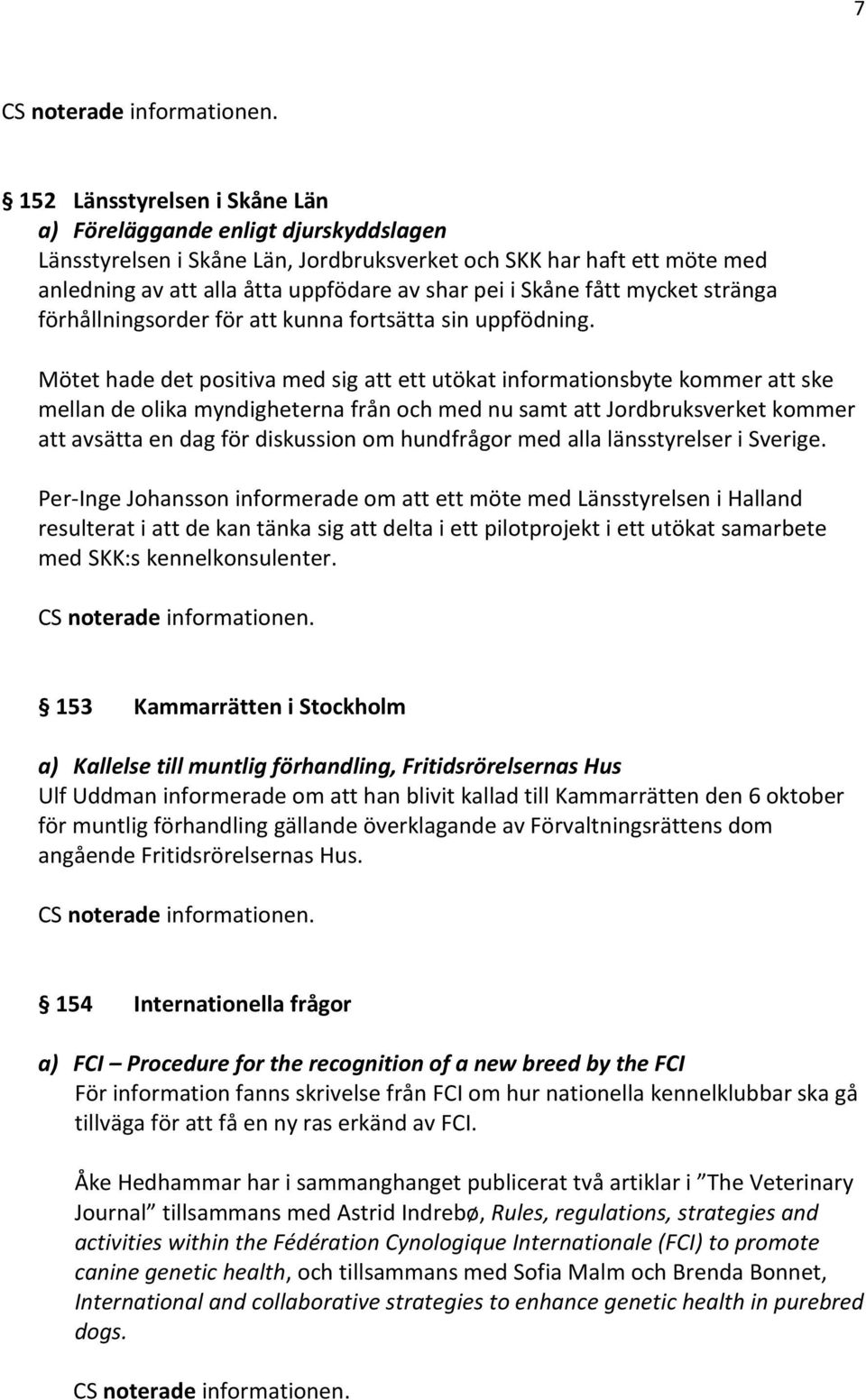 Mötet hade det positiva med sig att ett utökat informationsbyte kommer att ske mellan de olika myndigheterna från och med nu samt att Jordbruksverket kommer att avsätta en dag för diskussion om