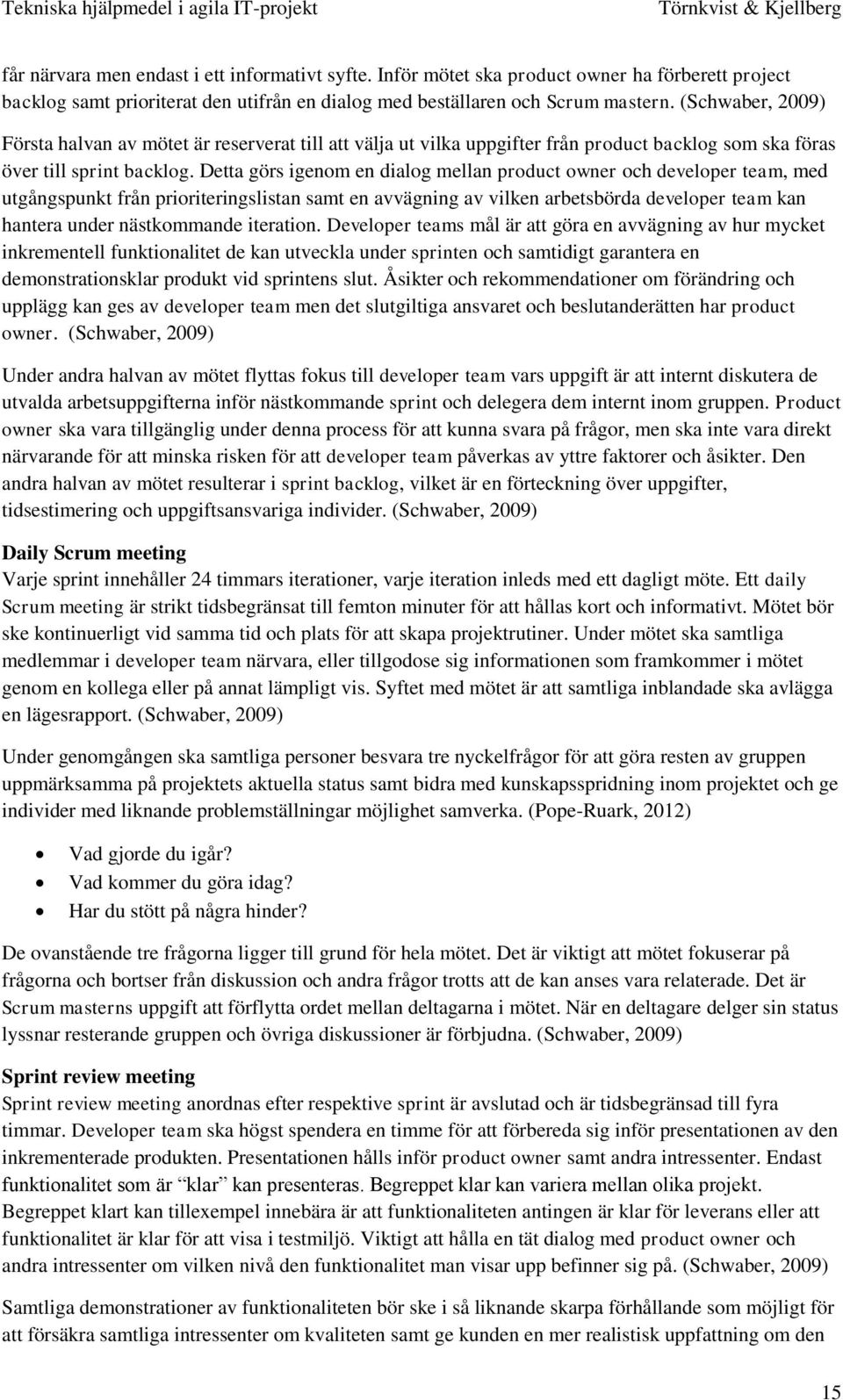 Detta görs igenom en dialog mellan product owner och developer team, med utgångspunkt från prioriteringslistan samt en avvägning av vilken arbetsbörda developer team kan hantera under nästkommande