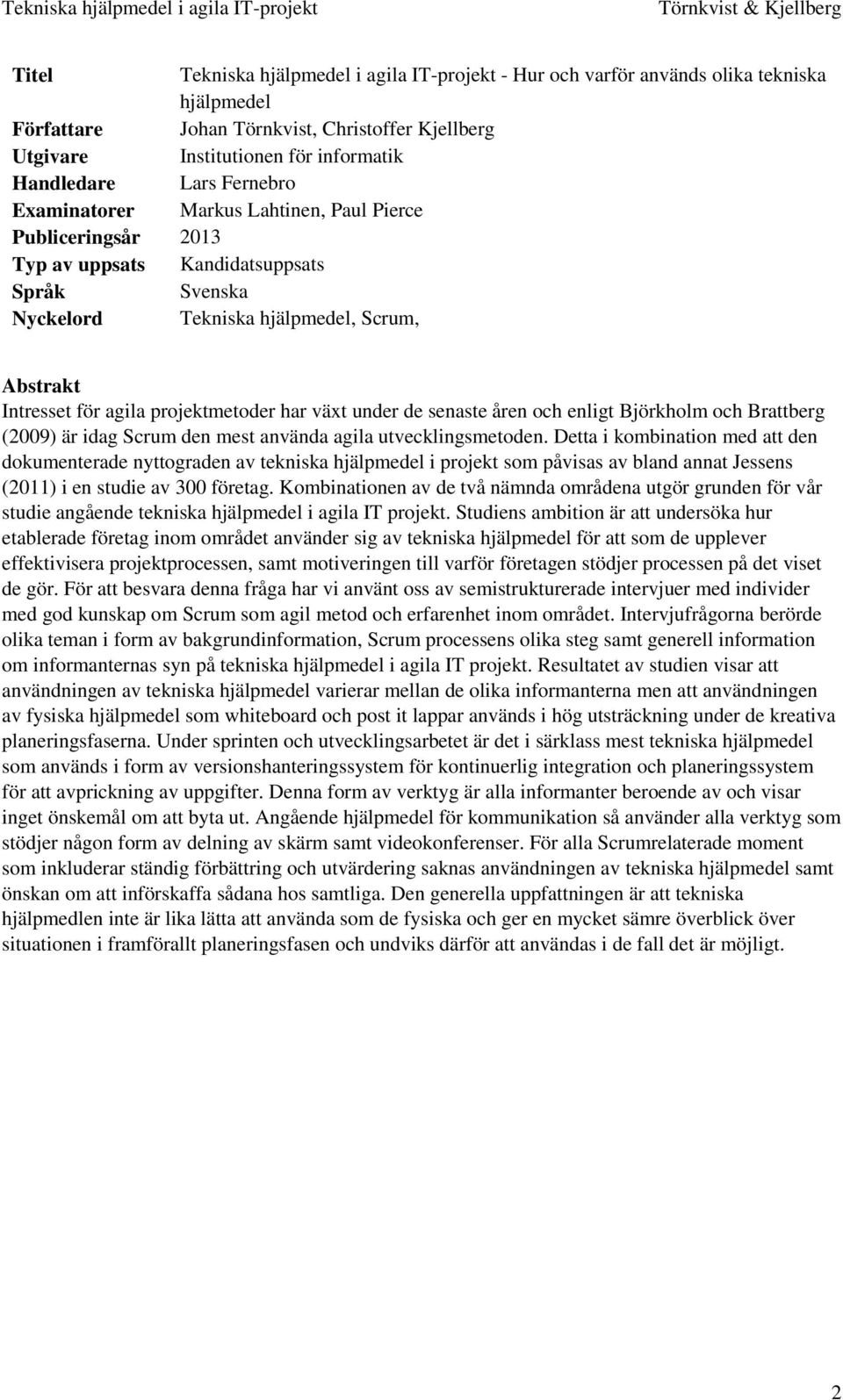 har växt under de senaste åren och enligt Björkholm och Brattberg (2009) är idag Scrum den mest använda agila utvecklingsmetoden.