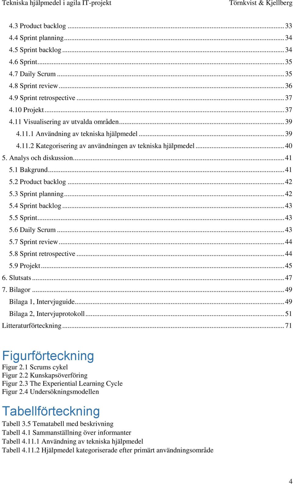 .. 41 5.1 Bakgrund... 41 5.2 Product backlog... 42 5.3 Sprint planning... 42 5.4 Sprint backlog... 43 5.5 Sprint... 43 5.6 Daily Scrum... 43 5.7 Sprint review... 44 5.8 Sprint retrospective... 44 5.9 Projekt.