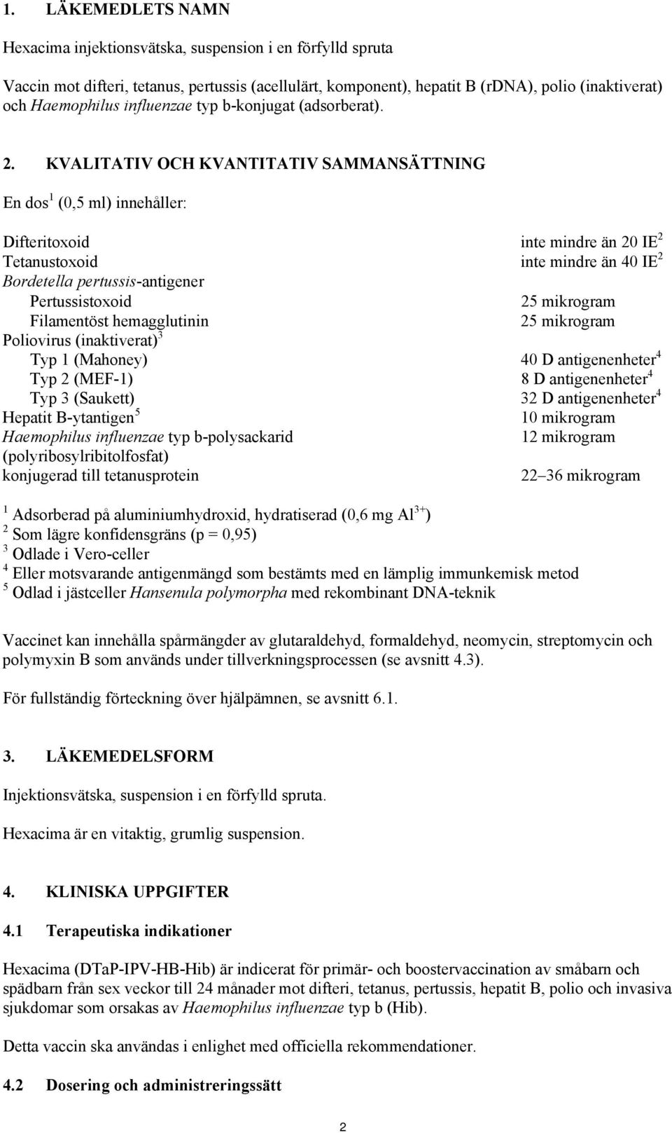 KVALITATIV OCH KVANTITATIV SAMMANSÄTTNING En dos 1 (0,5 ml) innehåller: Difteritoxoid inte mindre än 20 IE 2 Tetanustoxoid inte mindre än 40 IE 2 Bordetella pertussis-antigener Pertussistoxoid 25