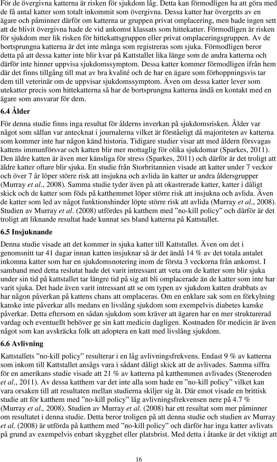Förmodligen är risken för sjukdom mer lik risken för hittekattsgruppen eller privat omplaceringsgruppen. Av de bortsprungna katterna är det inte många som registreras som sjuka.