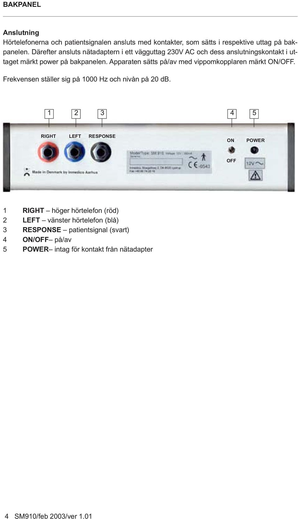 Apparaten sätts på/av med vippomkopplaren märkt ON/OFF. Frekvensen ställer sig på 1000 Hz och nivån på 20 db.