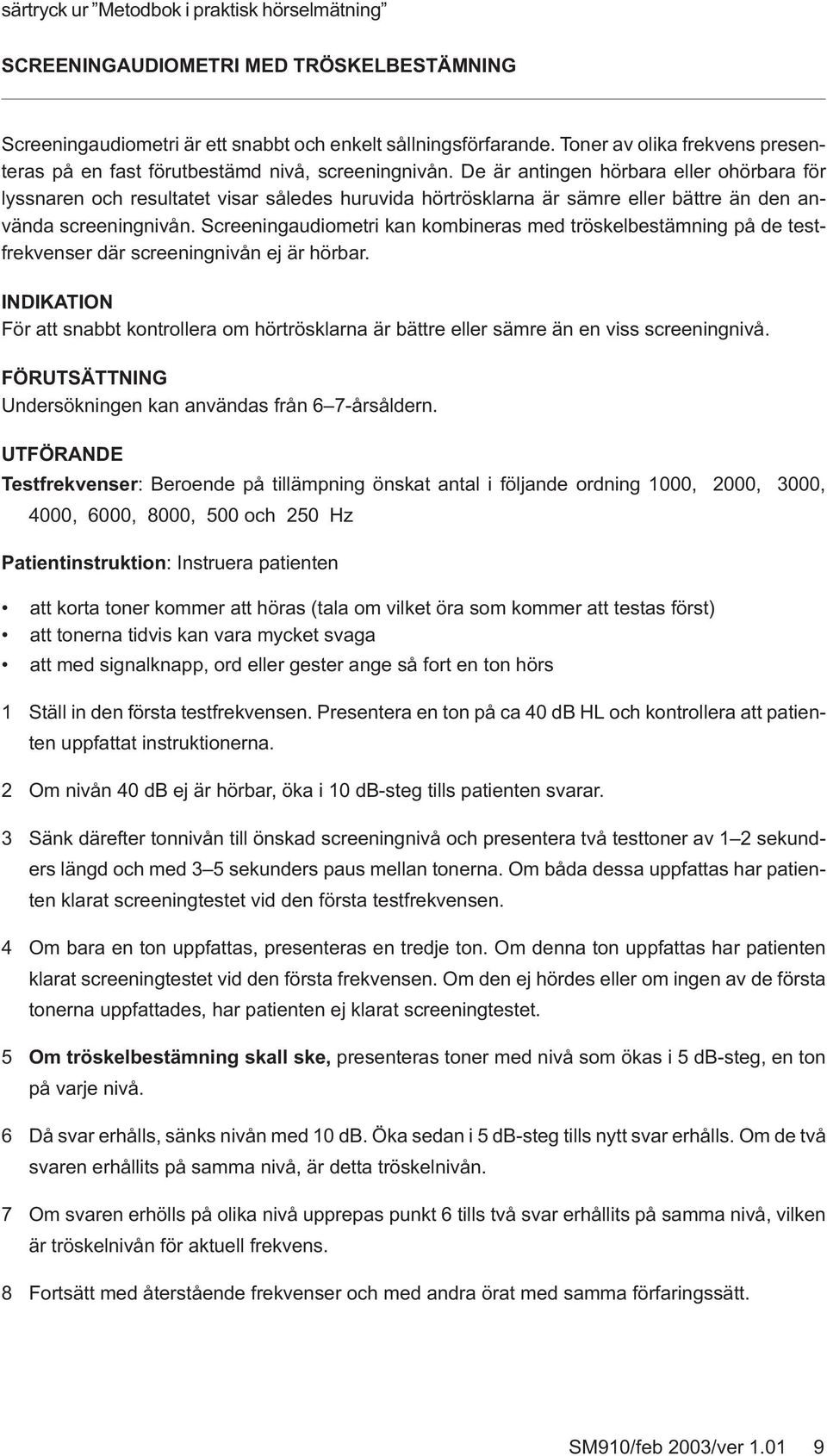 De är antingen hörbara eller ohörbara för lyssnaren och resultatet visar således huruvida hörtrösklarna är sämre eller bättre än den använda screeningnivån.