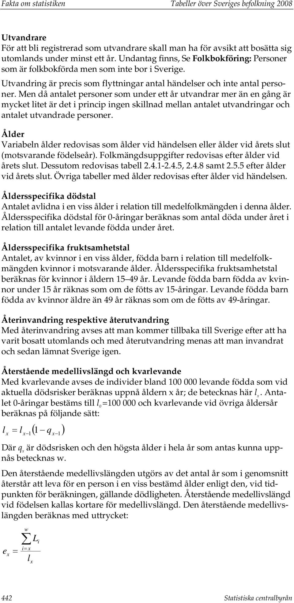 Men då antalet personer som under ett år utvandrar mer än en gång är mycket litet är det i princip ingen skillnad mellan antalet utvandringar och antalet utvandrade personer.