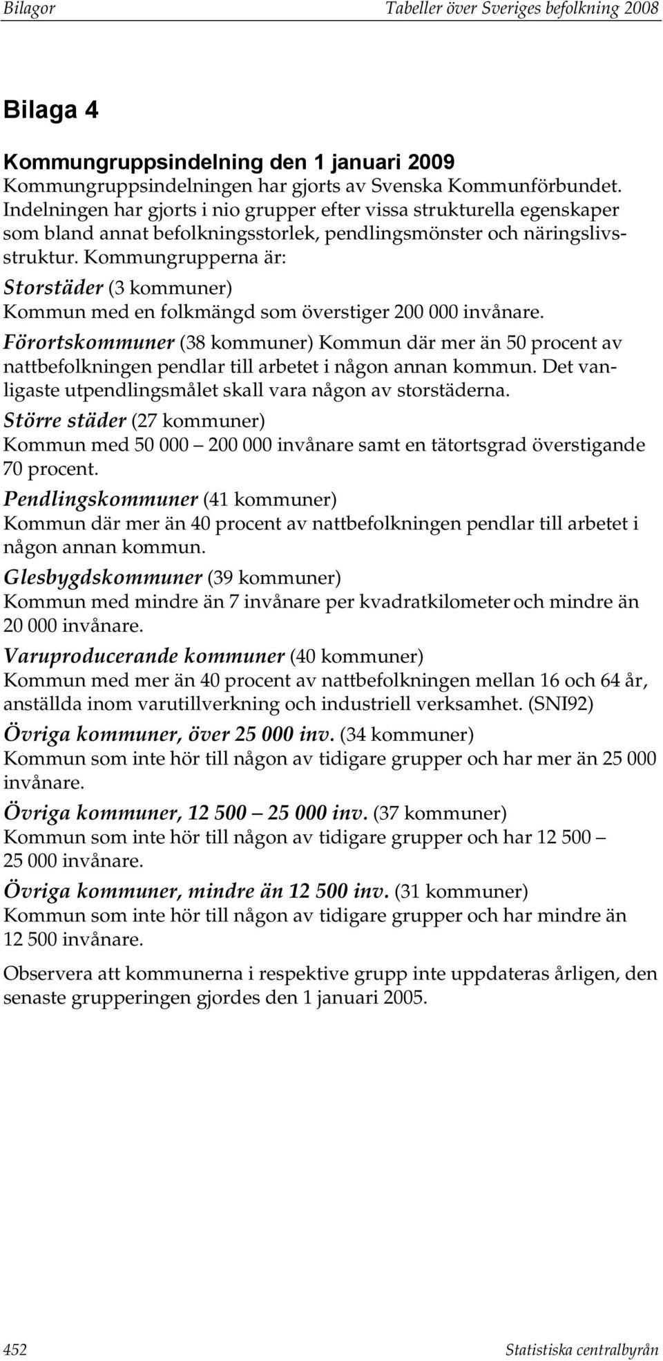 Kommungrupperna är: Storstäder (3 kommuner) Kommun med en folkmängd som överstiger 200 000 invånare.