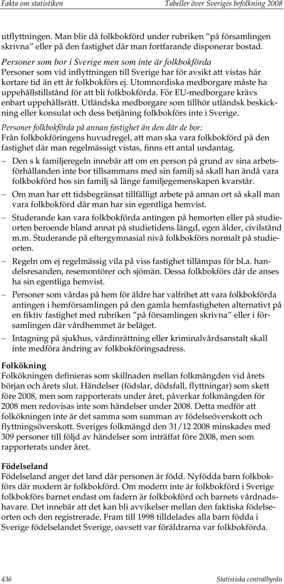 Utomnordiska medborgare måste ha uppehållstillstånd för att bli folkbokförda. För EU-medborgare krävs enbart uppehållsrätt.