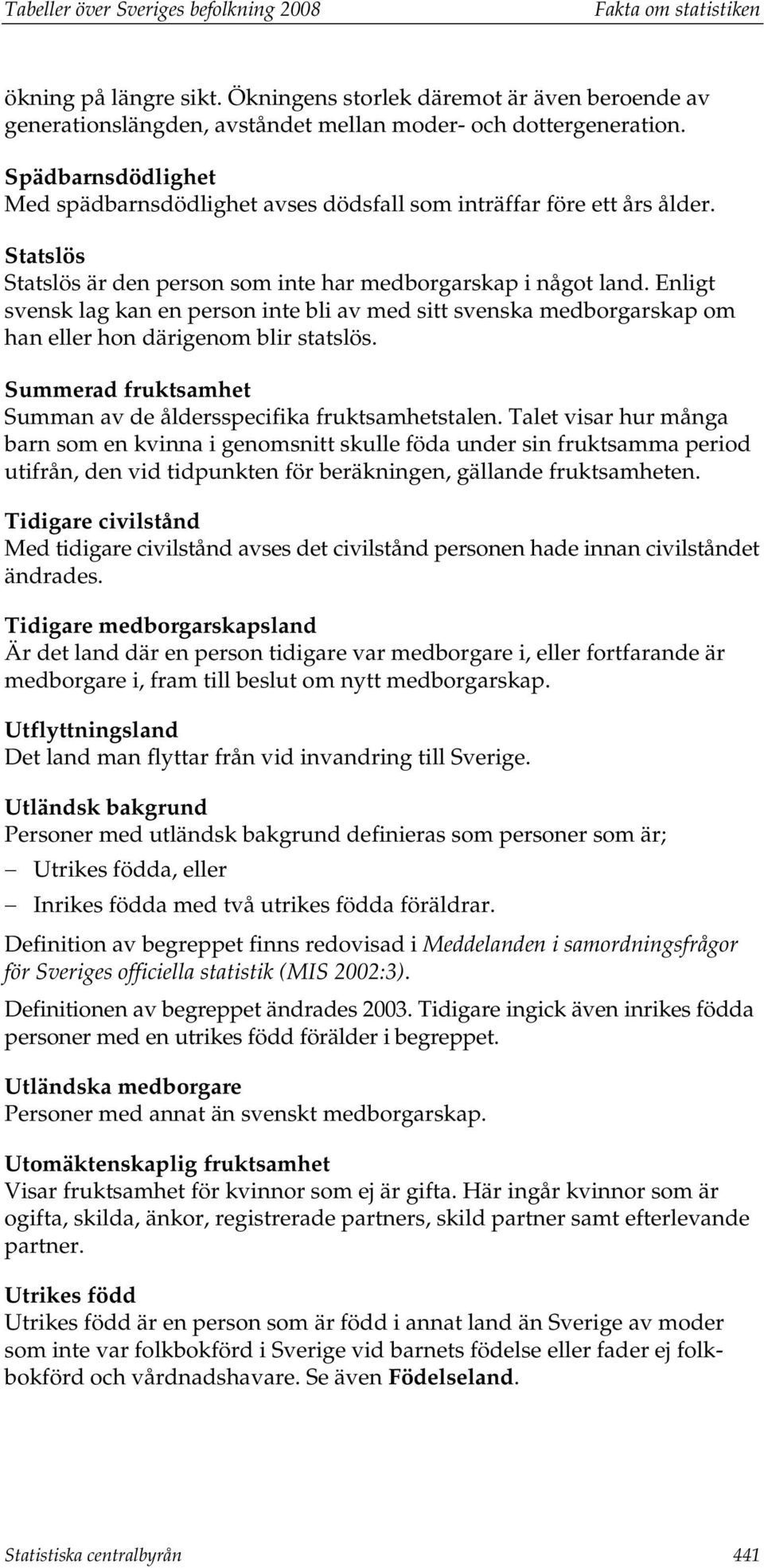 Enligt svensk lag kan en person inte bli av med sitt svenska medborgarskap om han eller hon därigenom blir statslös. Summerad fruktsamhet Summan av de åldersspecifika fruktsamhetstalen.