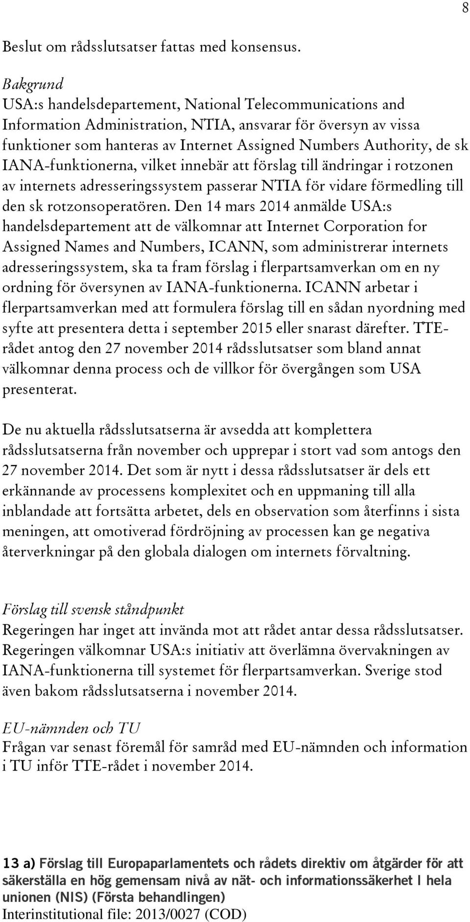 IANA-funktionerna, vilket innebär att förslag till ändringar i rotzonen av internets adresseringssystem passerar NTIA för vidare förmedling till den sk rotzonsoperatören.