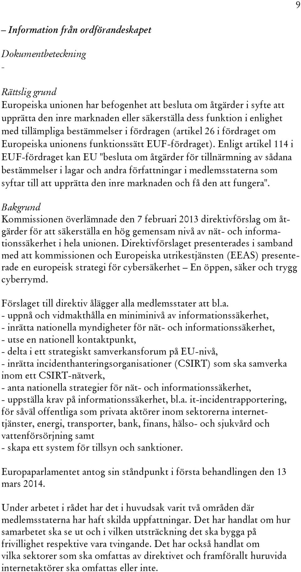 Enligt artikel 114 i EUF-fördraget kan EU "besluta om åtgärder för tillnärmning av sådana bestämmelser i lagar och andra författningar i medlemsstaterna som syftar till att upprätta den inre
