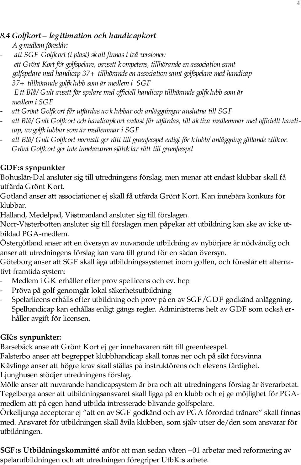 golfklubb som är medlem i SGF - att Grönt Golfkort får utfärdas av klubbar och anläggningar anslutna till SGF - att Blå/Gult Golfkort och handicapkort endast får utfärdas, till aktiva medlemmar med
