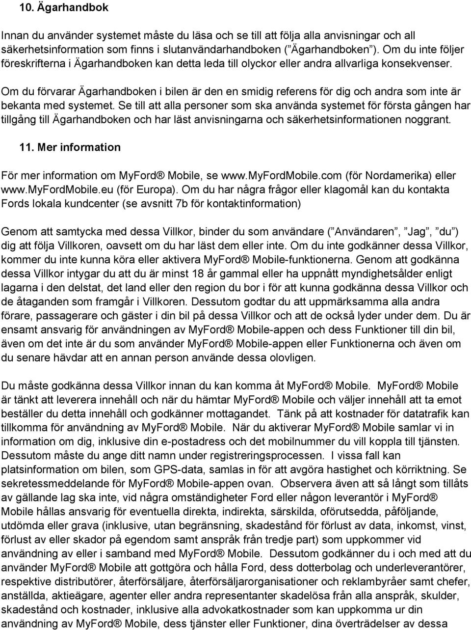 Om du förvarar Ägarhandboken i bilen är den en smidig referens för dig och andra som inte är bekanta med systemet.