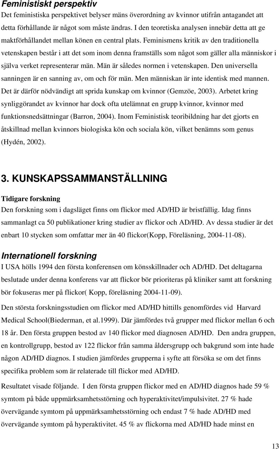 Feminismens kritik av den traditionella vetenskapen består i att det som inom denna framställs som något som gäller alla människor i själva verket representerar män.