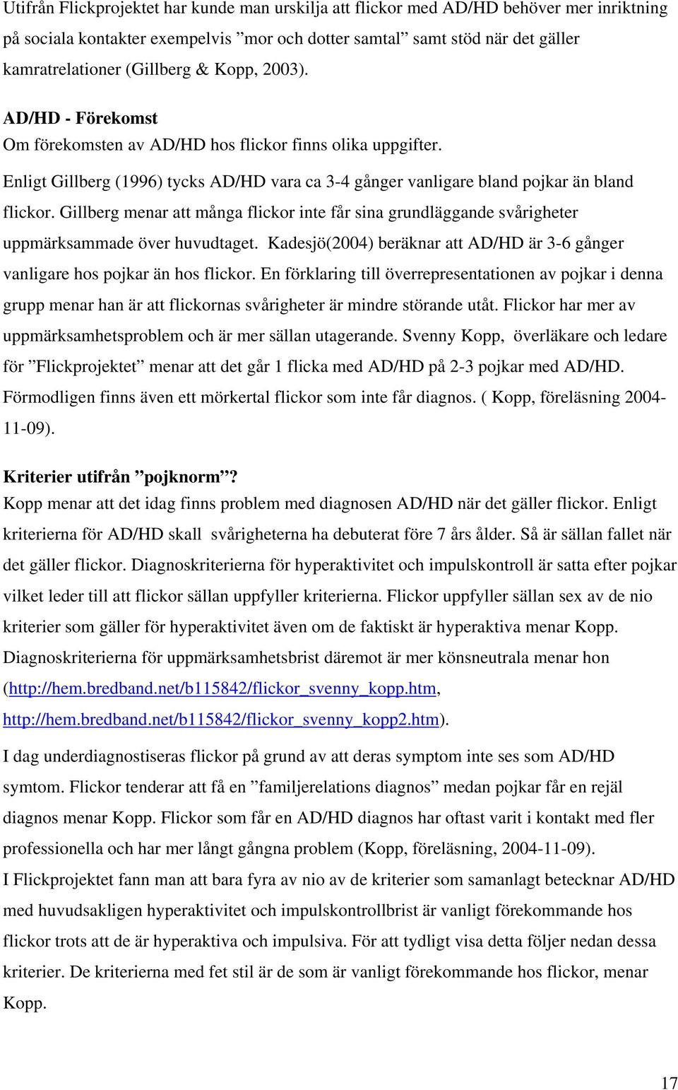 Gillberg menar att många flickor inte får sina grundläggande svårigheter uppmärksammade över huvudtaget. Kadesjö(2004) beräknar att AD/HD är 3-6 gånger vanligare hos pojkar än hos flickor.