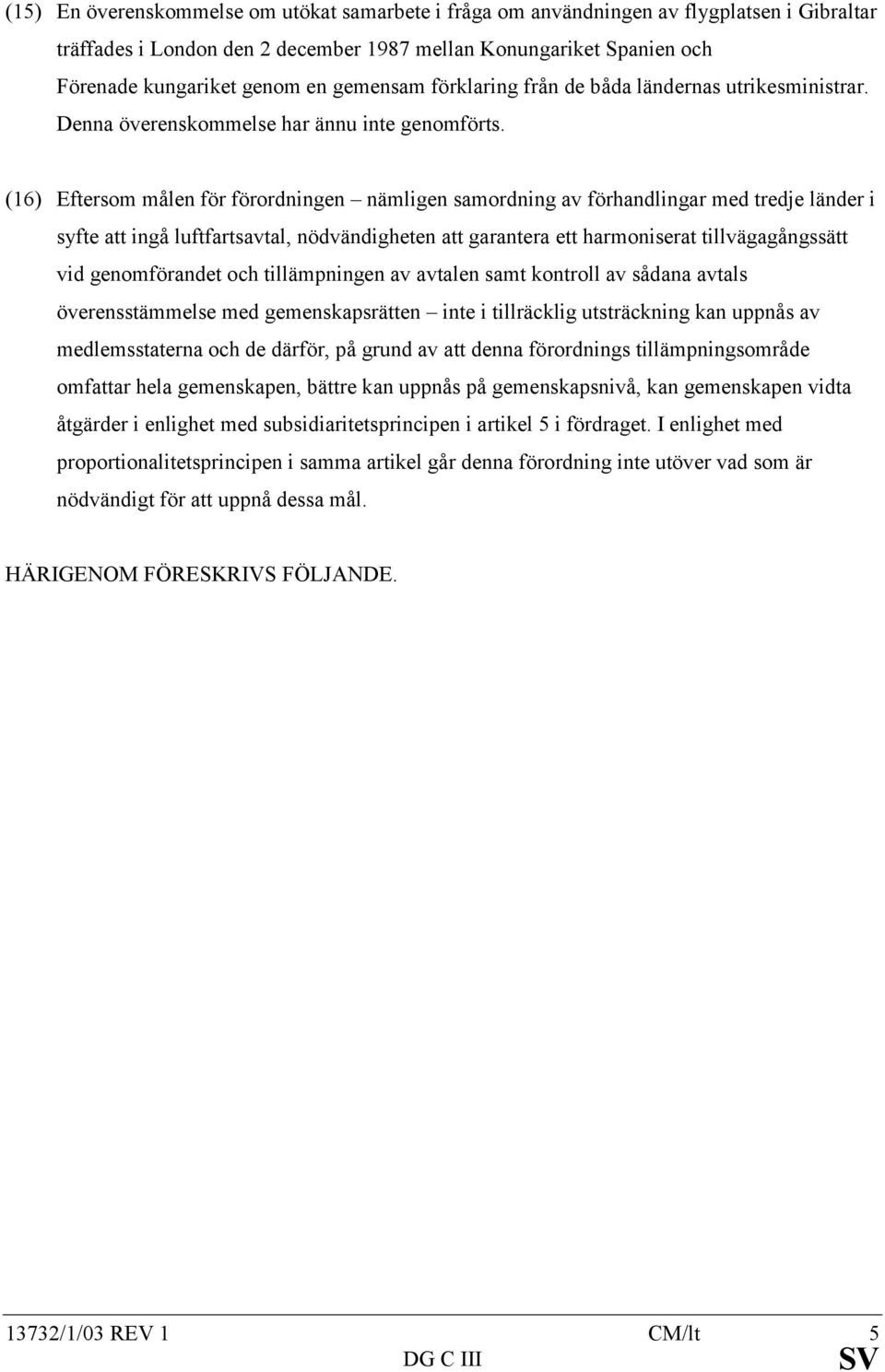 (16) Eftersom målen för förordningen nämligen samordning av förhandlingar med tredje länder i syfte att ingå luftfartsavtal, nödvändigheten att garantera ett harmoniserat tillvägagångssätt vid