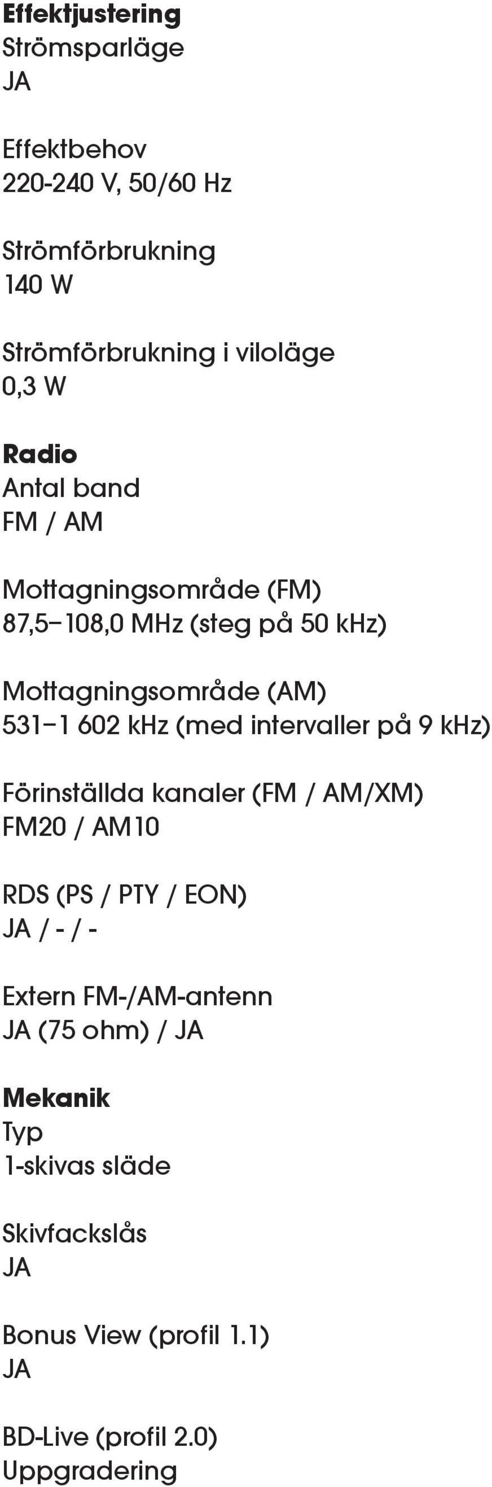 khz (med intervaller på 9 khz) Förinställda kanaler (FM / AM/XM) FM20 / AM10 RDS (PS / PTY / EON) / - / - Extern