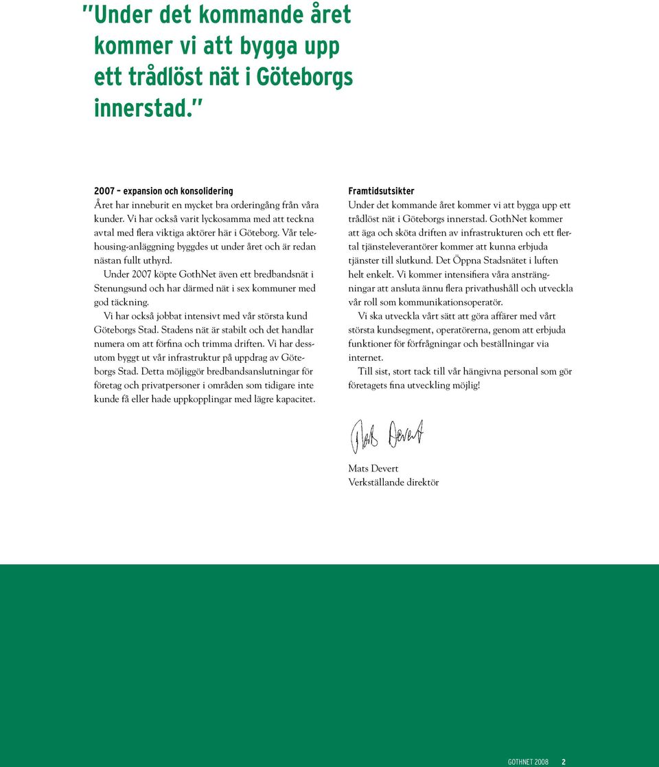 Under 2007 köpte GothNet även ett bredbandsnät i Stenungsund och har därmed nät i sex kommuner med god täckning. Vi har också jobbat intensivt med vår största kund Göteborgs Stad.