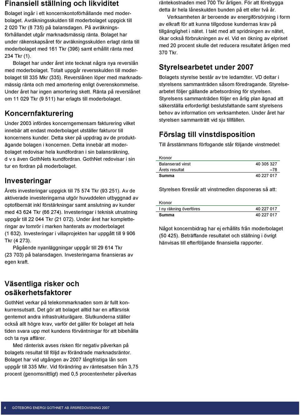 Bolaget har under året inte tecknat några nya reverslån med moderbolaget. Totalt uppgår reversskulden till moderbolaget till 335 Mkr (335).