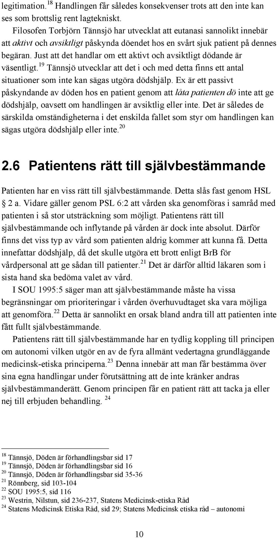 Just att det handlar om ett aktivt och avsiktligt dödande är väsentligt. 19 Tännsjö utvecklar att det i och med detta finns ett antal situationer som inte kan sägas utgöra dödshjälp.