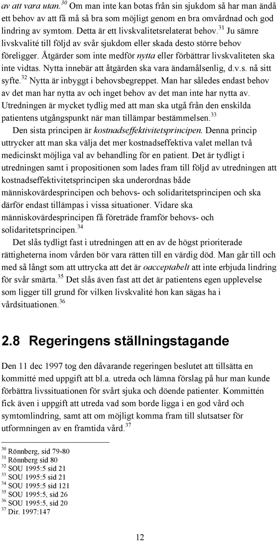 Åtgärder som inte medför nytta eller förbättrar livskvaliteten ska inte vidtas. Nytta innebär att åtgärden ska vara ändamålsenlig, d.v.s. nå sitt syfte. 32 Nytta är inbyggt i behovsbegreppet.