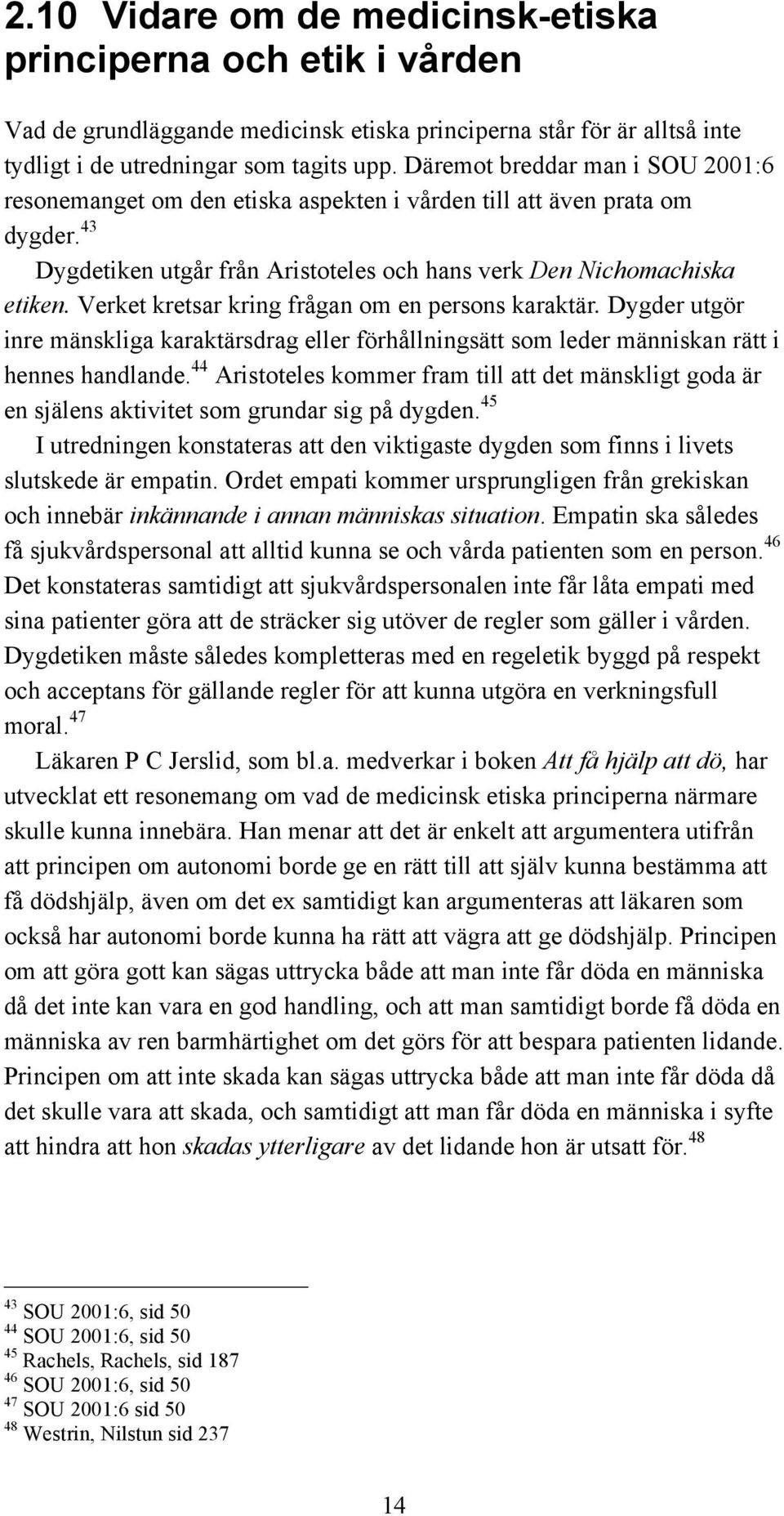 Verket kretsar kring frågan om en persons karaktär. Dygder utgör inre mänskliga karaktärsdrag eller förhållningsätt som leder människan rätt i hennes handlande.