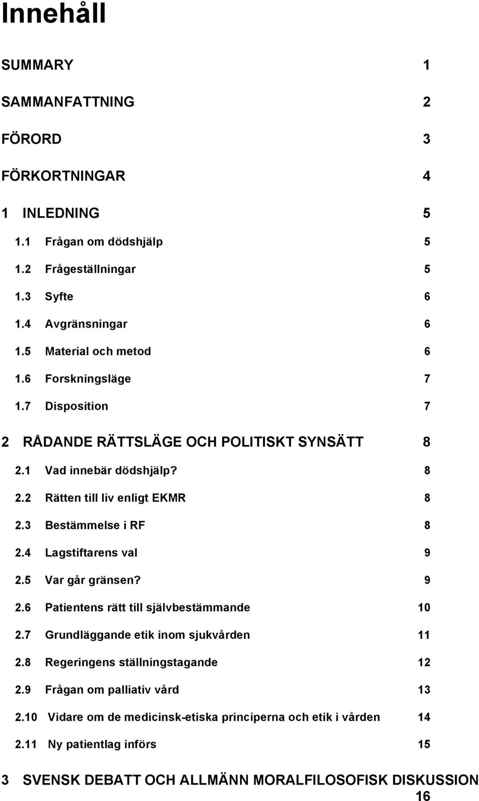 3 Bestämmelse i RF 8 2.4 Lagstiftarens val 9 2.5 Var går gränsen? 9 2.6 Patientens rätt till självbestämmande 10 2.7 Grundläggande etik inom sjukvården 11 2.