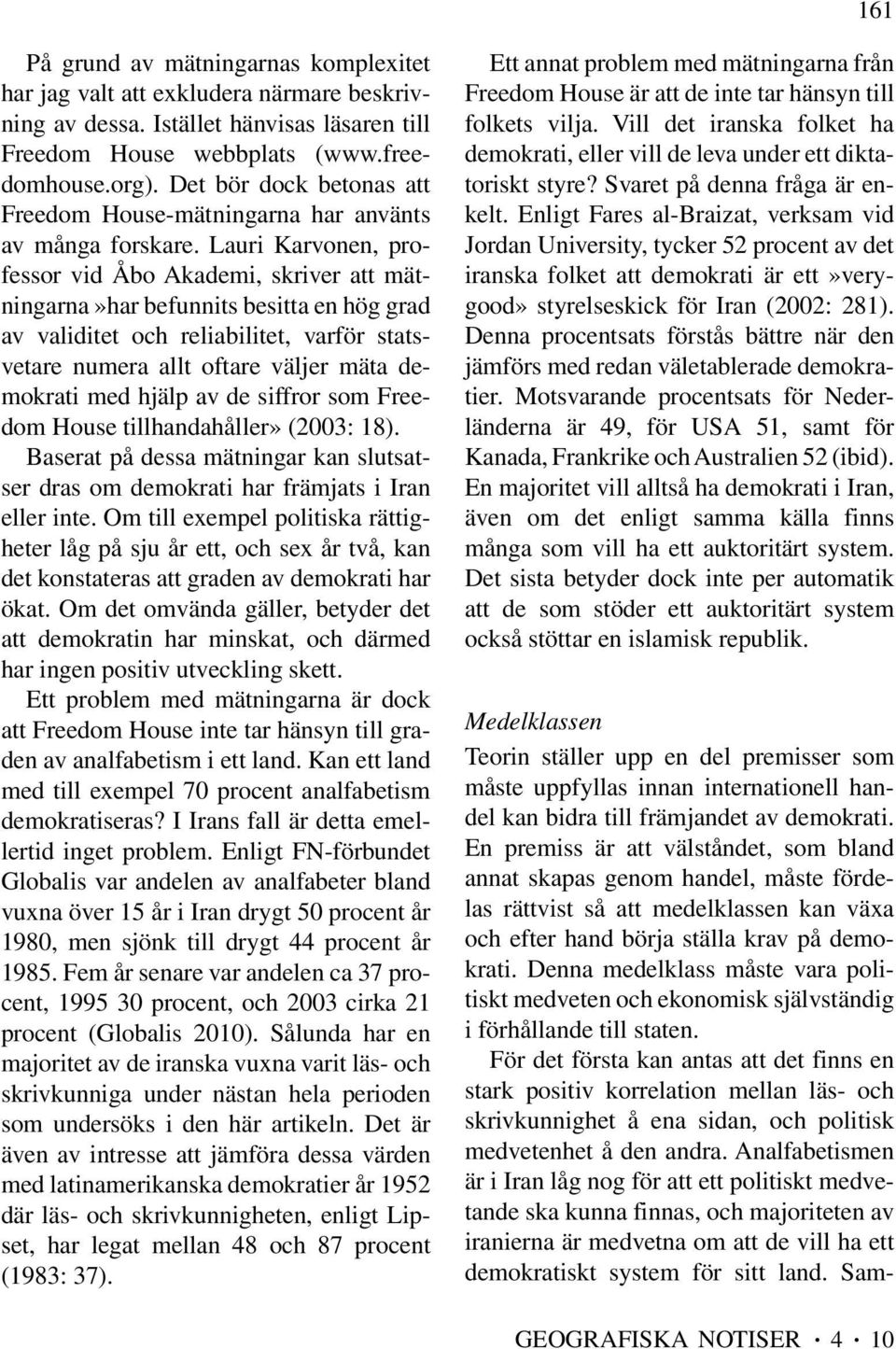 Lauri Karvonen, professor vid Åbo Akademi, skriver att mätningarna»har befunnits besitta en hög grad av validitet och reliabilitet, varför statsvetare numera allt oftare väljer mäta demokrati med
