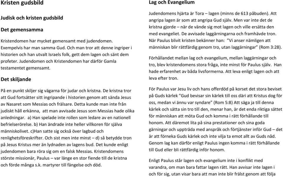 Det skiljande På en punkt skiljer sig vägarna för judar och kristna. De kristna tror att Gud fortsätter sitt ingripande i historien genom att sända Jesus av Nasaret som Messias och frälsare.