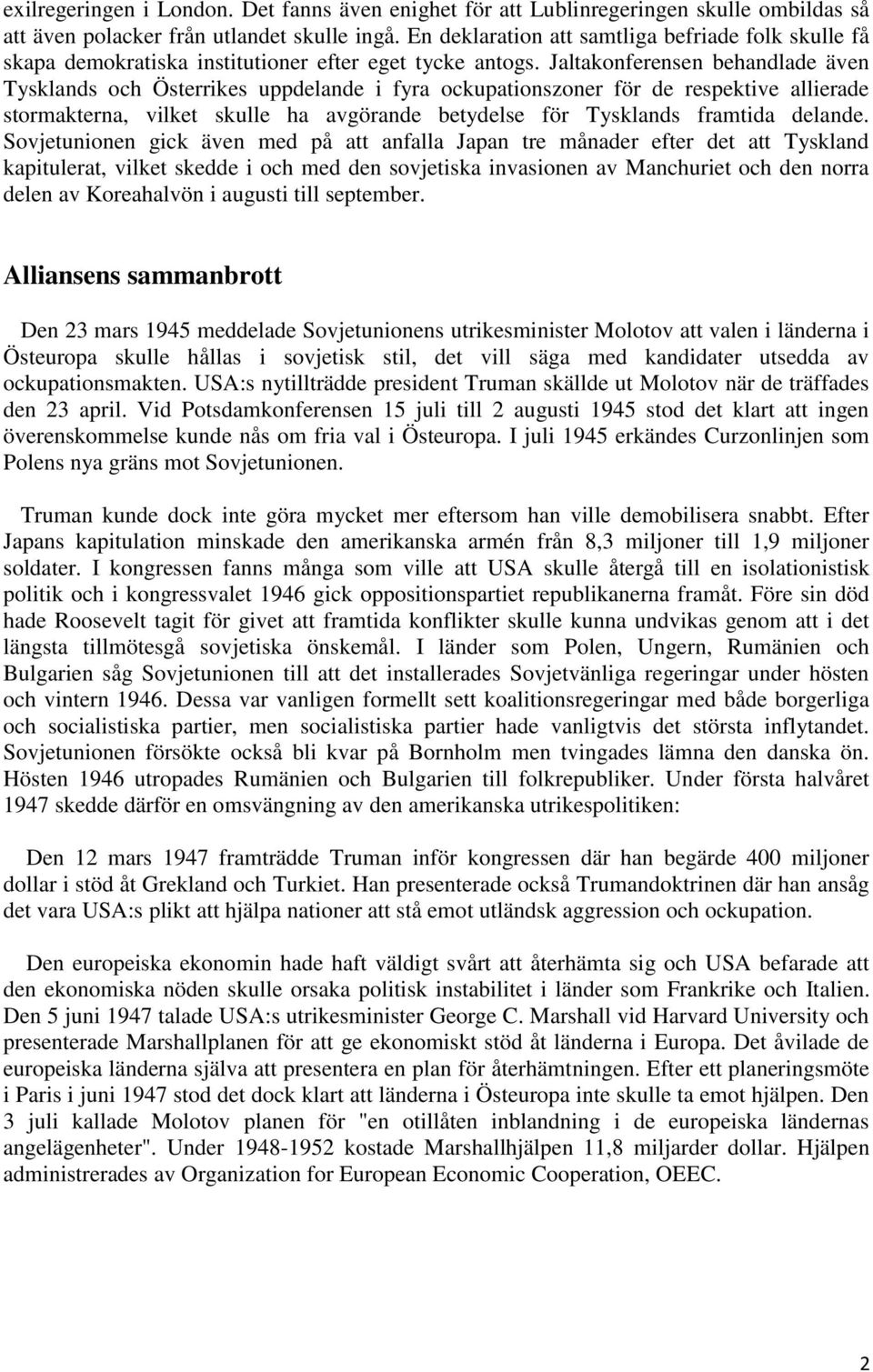 Jaltakonferensen behandlade även Tysklands och Österrikes uppdelande i fyra ockupationszoner för de respektive allierade stormakterna, vilket skulle ha avgörande betydelse för Tysklands framtida