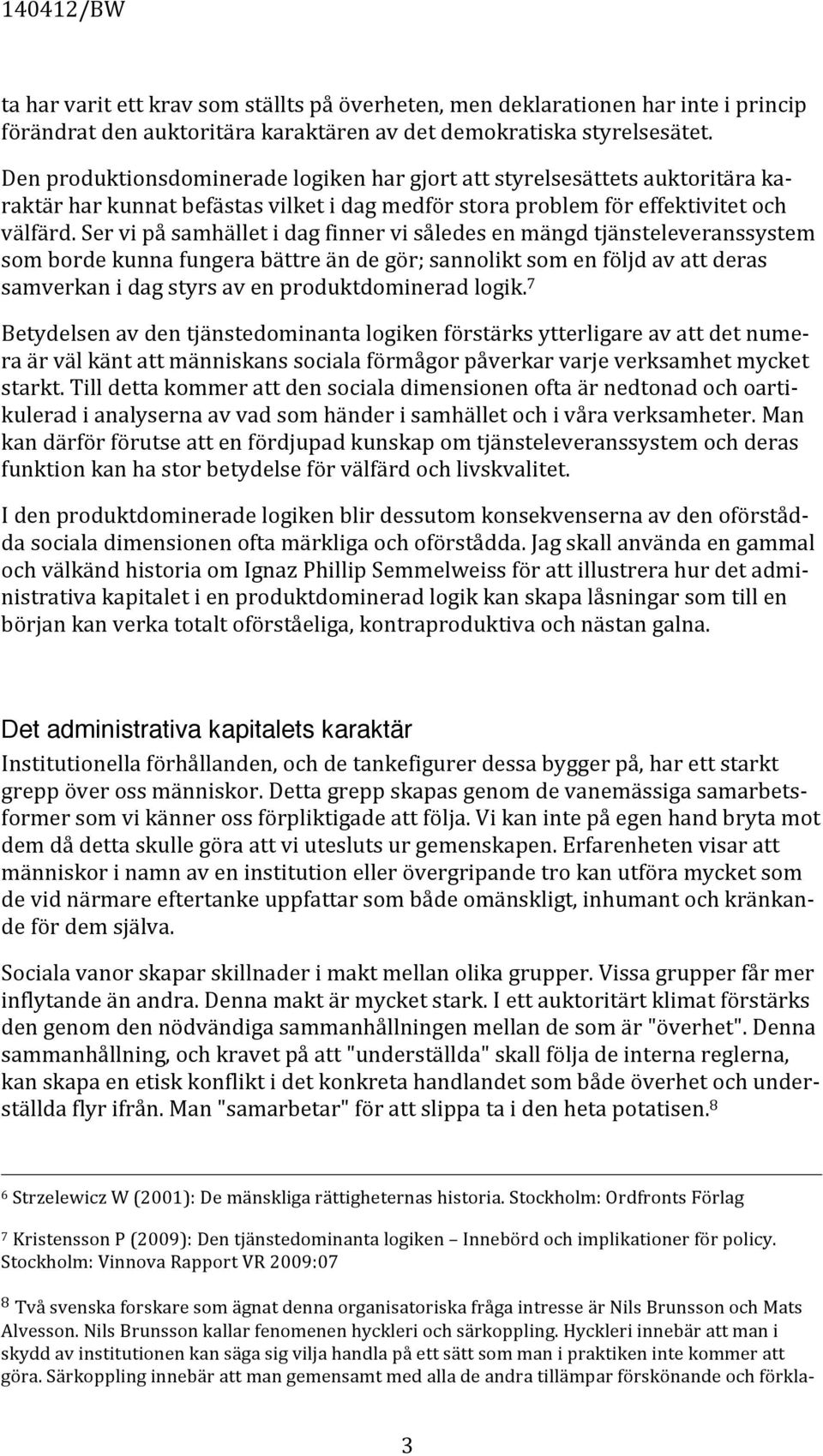Ser vi på samhället i dag finner vi således en mängd tjänsteleveranssystem som borde kunna fungera bättre än de gör; sannolikt som en följd av att deras samverkan i dag styrs av en produktdominerad