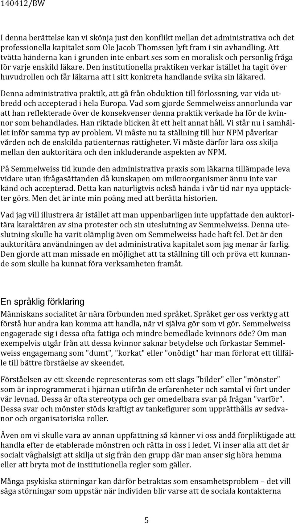 Den institutionella praktiken verkar istället ha tagit över huvudrollen och får läkarna att i sitt konkreta handlande svika sin läkared.