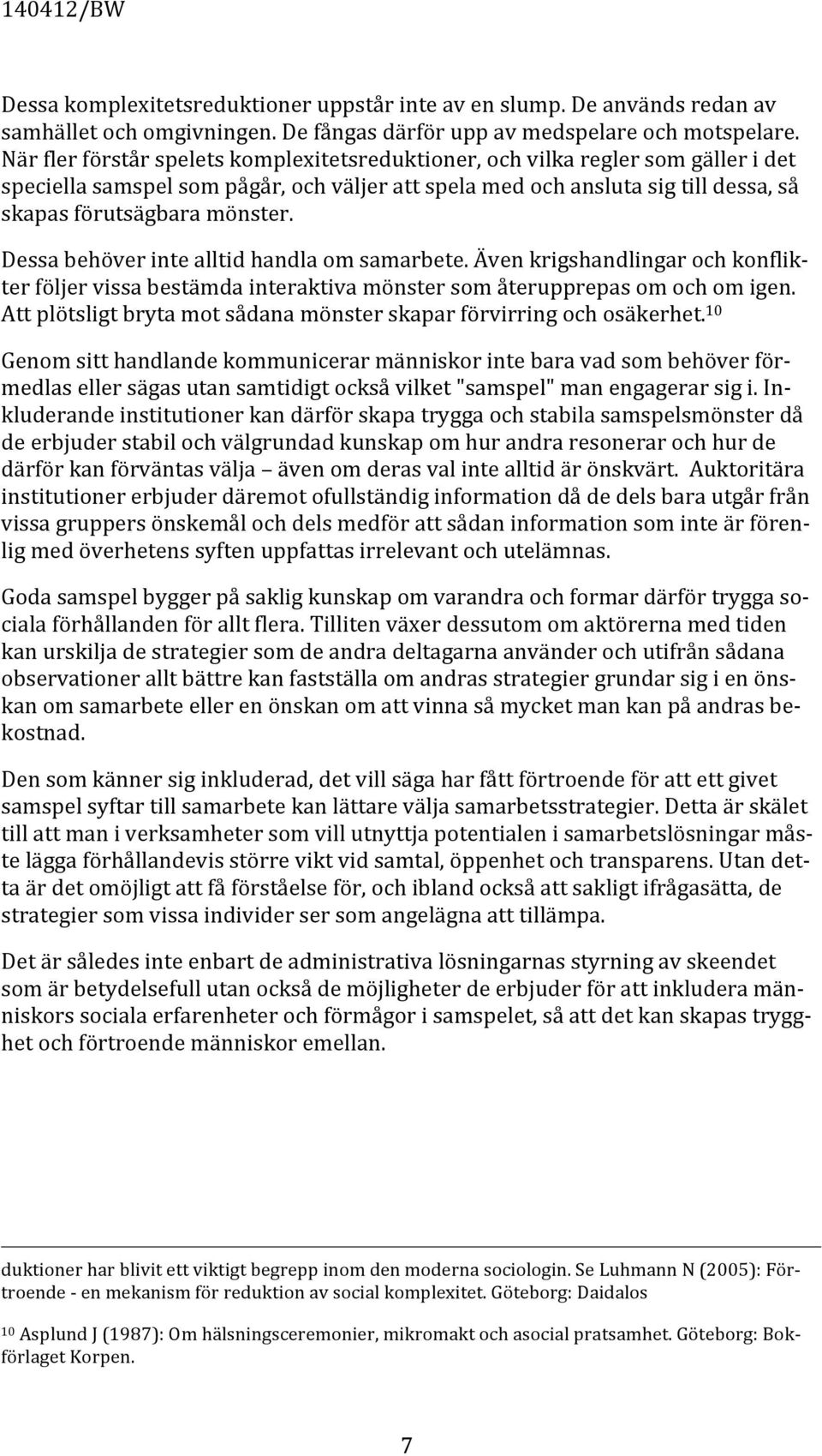 Dessa behöver inte alltid handla om samarbete. Även krigshandlingar och konflik- ter följer vissa bestämda interaktiva mönster som återupprepas om och om igen.
