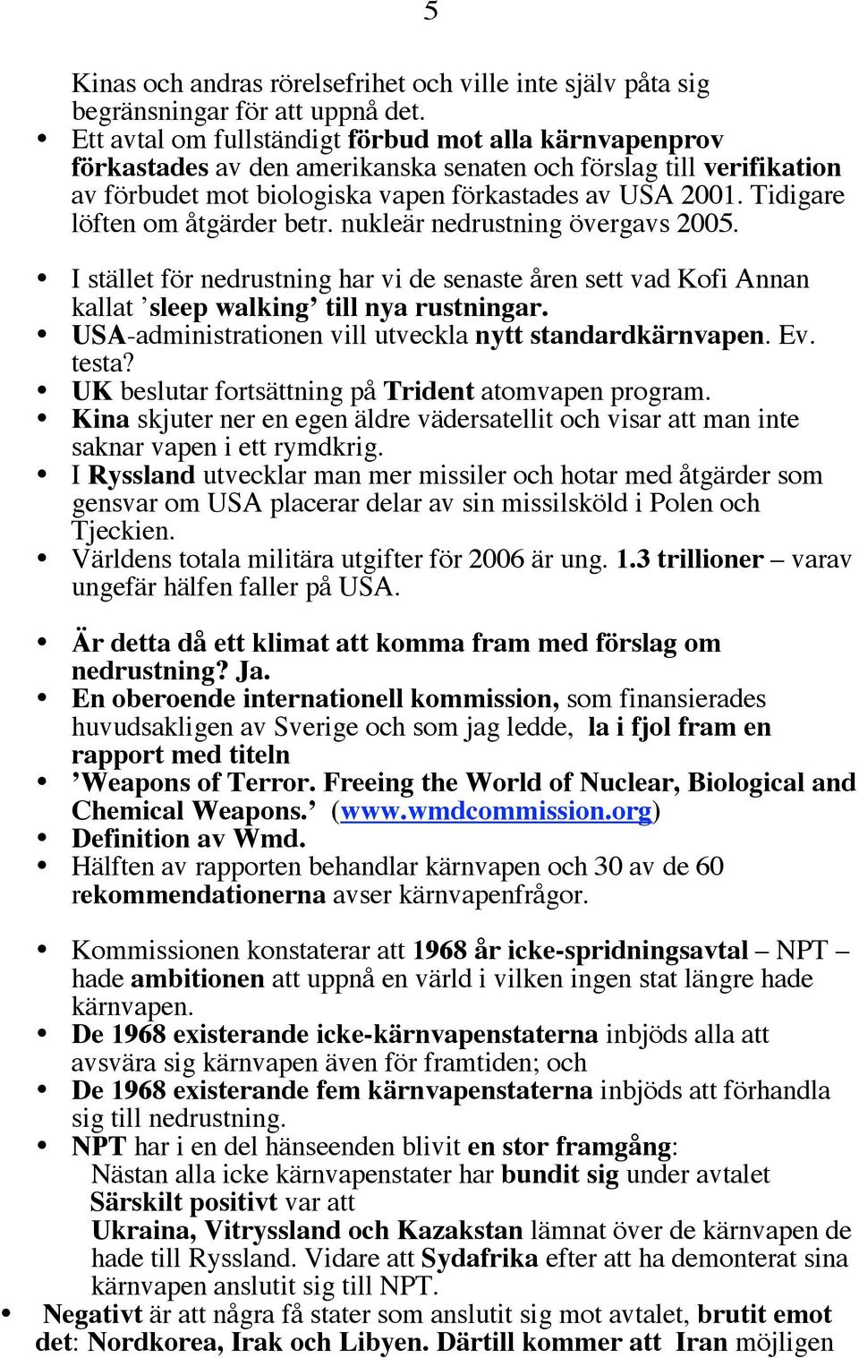 Tidigare löften om åtgärder betr. nukleär nedrustning övergavs 2005. I stället för nedrustning har vi de senaste åren sett vad Kofi Annan kallat sleep walking till nya rustningar.