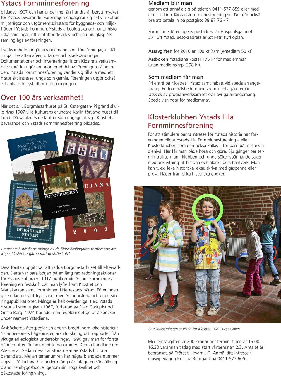 Ystads arkeologiska och kulturhistoriska samlingar, ett omfattande arkiv och en unik glasplåtssamling ägs av föreningen.