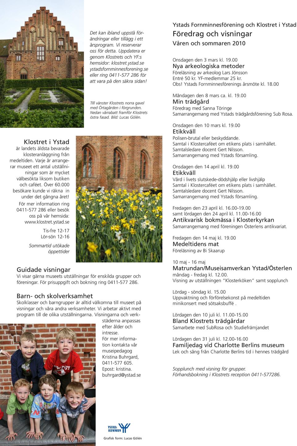 Ystads Fornminnesförening och Klostret i Ystad Föredrag och visningar Våren och sommaren 2010 Onsdagen den 3 mars kl. 19.00 Nya arkeologiska metoder Föreläsning av arkeolog Lars Jönsson Entré 50 kr.