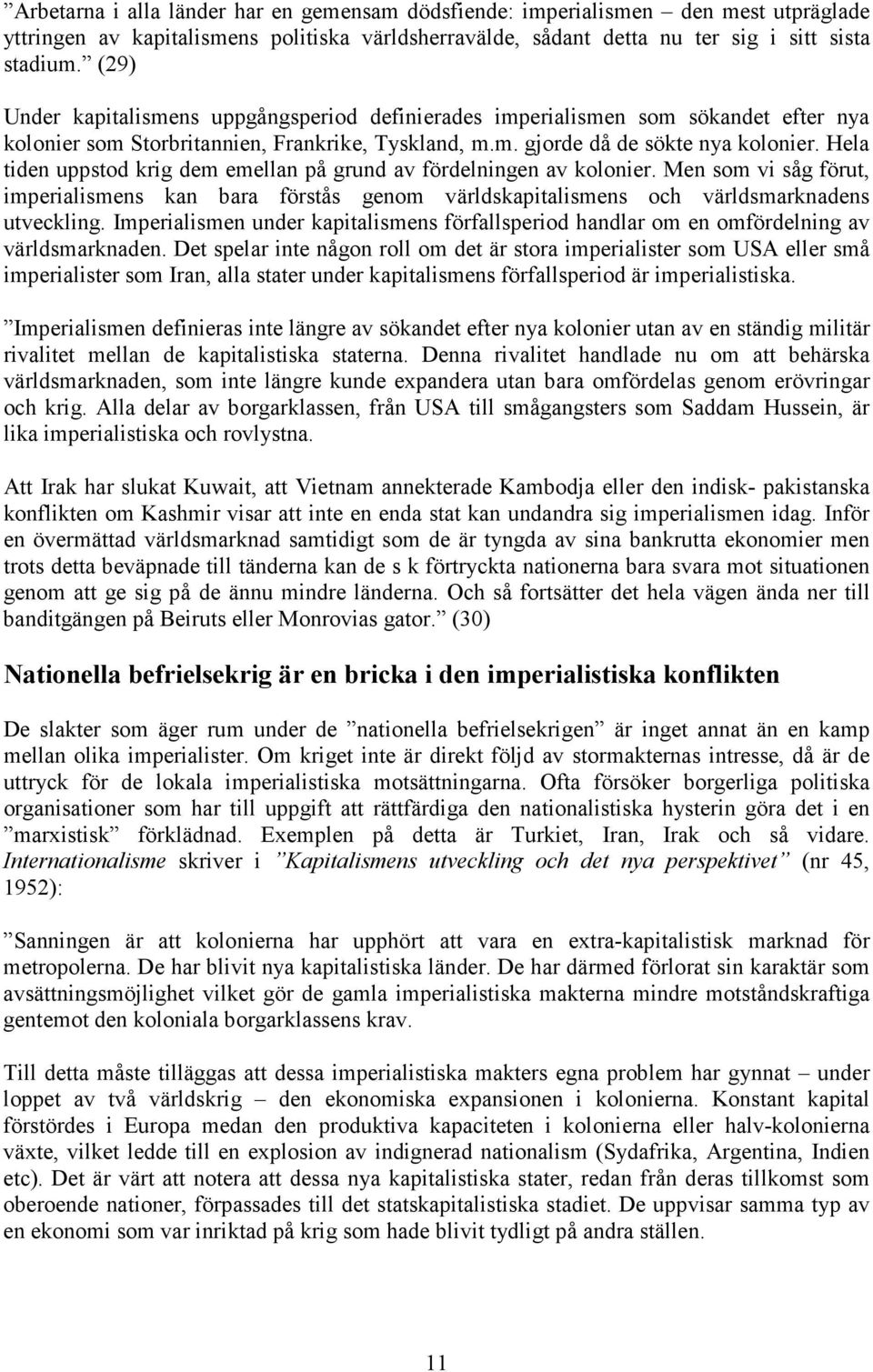 Hela tiden uppstod krig dem emellan på grund av fördelningen av kolonier. Men som vi såg förut, imperialismens kan bara förstås genom världskapitalismens och världsmarknadens utveckling.