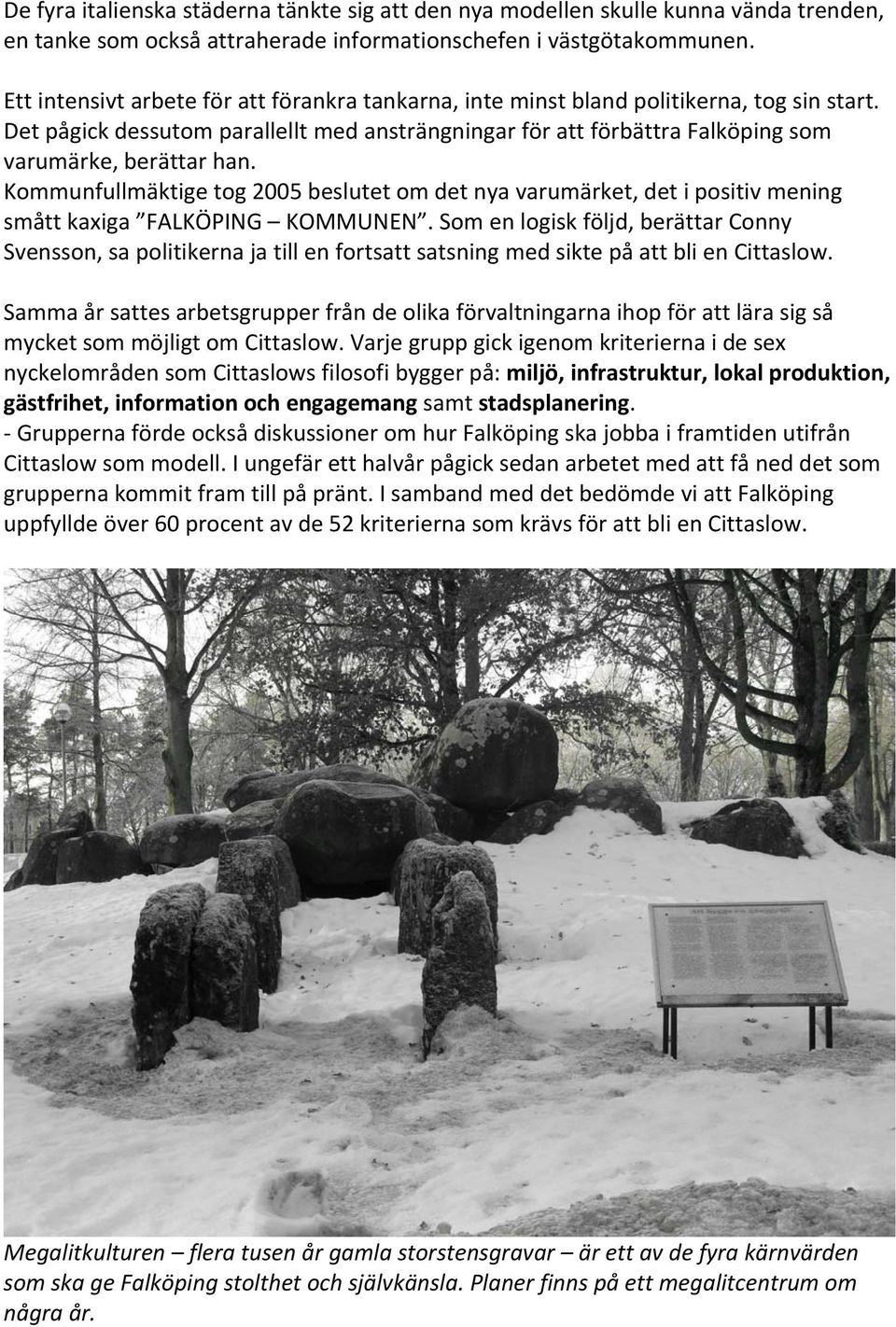 Kommunfullmäktige tog 2005 beslutet om det nya varumärket, det i positiv mening smått kaxiga FALKÖPING KOMMUNEN.